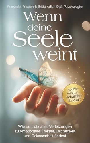 Wenn deine Seele weint – Wie du trotz alter Verletzungen zu emotionaler Freiheit, Leichtigkeit und Gelassenheit findest