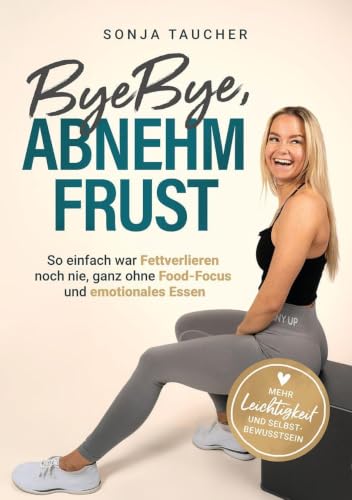 ByeBye, Abnehmfrust: So einfach war Fettverlieren noch nie – Endlich definiert und glücklich – Effektiver Muskelaufbau, schnellere Fettverbrennung und mehr Energie im Alltag – Ohne Food-Fokus