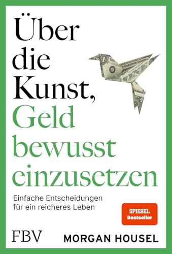 Über die Kunst, Geld bewusst einzusetzen: Einfache Entscheidungen für ein reiches Leben | SPIEGEL-Bestseller – Autor von »Über die Psychologie des Geldes« über Glück, Reichtum, Neid