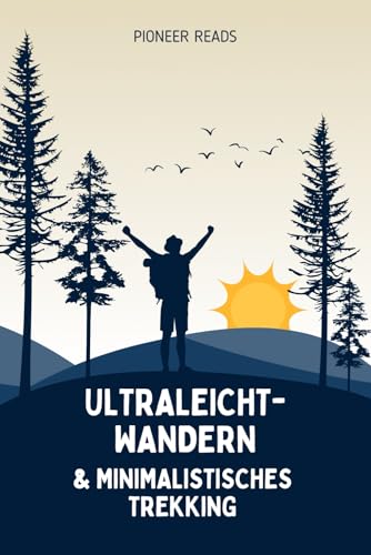 Ultraleicht-Wandern & Minimalistisches Trekking: Mehr Freiheit, weniger Gewicht – dein Weg zum Ultraleicht-Abenteurer! (Outdoor-Sport & Abenteuer, Band 1)