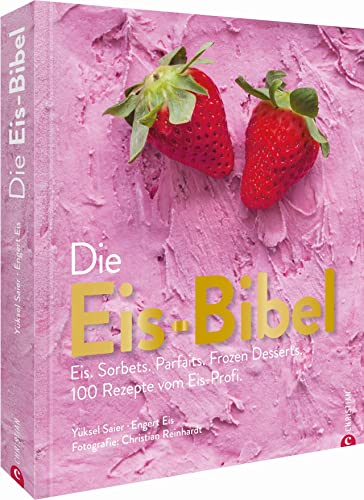 Die Eis Bibel. Eis, Sorbets, Parfaits, Frozen Desserts. 100 kreative Eis-Rezepte für die Eismaschine