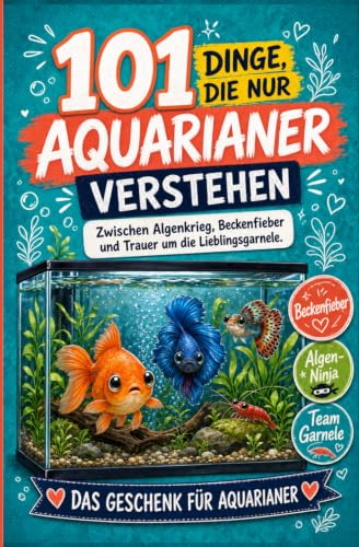 101 Dinge, die nur Aquarianer verstehen: Zwischen Algenkrieg, Beckenfieber und Trauer um die Lieblingsgarnele | Das Geschenk für Aquarianer