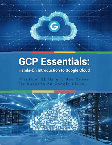 GCP Essentials: Hands-On Introduction to Google Cloud: Practical Skills and Use Cases for Success on Google Cloud