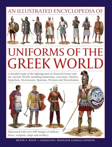 An Illustrated Encyclopedia of Uniforms of the Greek World: A Detailed Study of the Fighting Men of Classical Greece and the Ancient World, including ... Dress, Weapons and Ships (Military Uniforms)