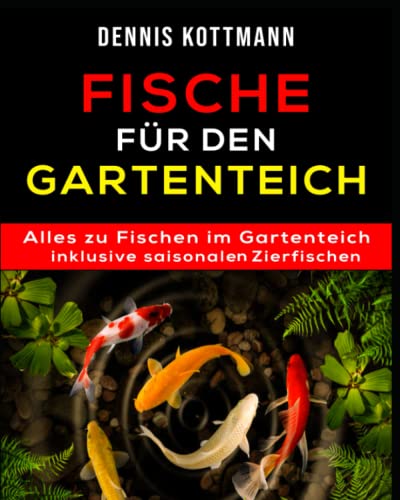Fische für den Gartenteich: Teichfische von A - Z inklusive saisonalen Zierfischen: Übersicht - Arten - Haltung - Pflege - Schutz