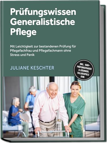 Prüfungswissen Generalistische Pflege: Mit Leichtigkeit zur bestandenen Prüfung für Pflegefachfrau und Pflegefachmann ohne Stress und Panik – inkl. 1500+ Prüfungsfragen & Lösungen, Fallbeispiele uvm.