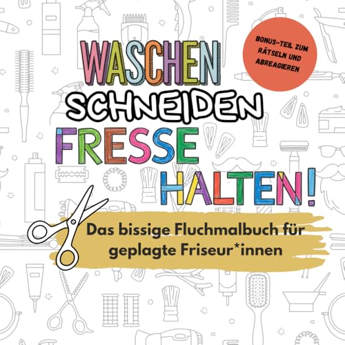 Waschen, Schneiden, Fresse halten! - Das bissige Fluchmalbuch für geplagte Friseur*innen: Mit Mitmachteil zum Rätseln und Abreagieren