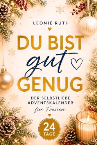 Du bist gut genug - Der Selbstliebe Adventskalender für Frauen: 24 liebevolle Impulse für mehr Selbstliebe, Achtsamkeit und Vertrauen in dich selbst
