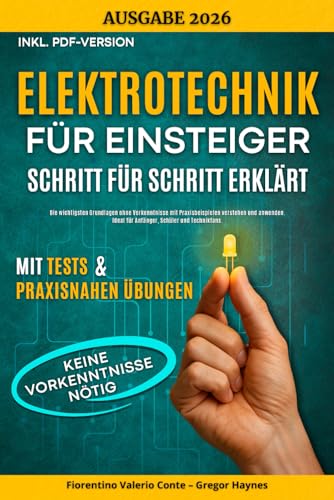 Elektrotechnik für Einsteiger – Schritt für Schritt erklärt: Die wichtigsten Grundlagen ohne Vorkenntnisse mit Praxisbeispielen verstehen und anwenden – ideal für Anfänger, Schüler und Technikfans.
