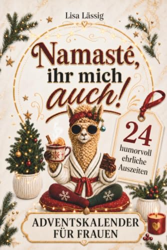 Namasté, ihr mich auch! Der Adventskalender für Frauen: 24 humorvoll ehrliche Auszeiten gegen den Alltagswahnsinn. Geschenk für Freundin, Mama oder Kollegin, die alles hat – außer Zeit für sich