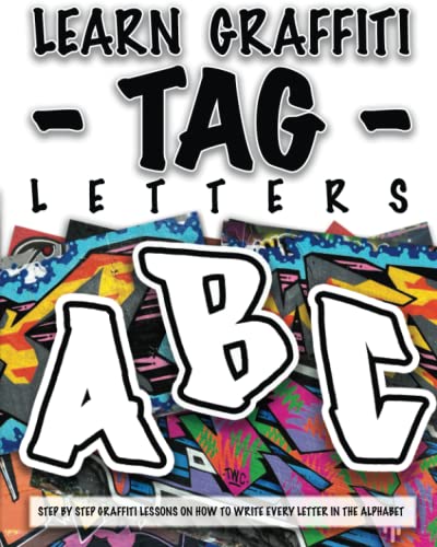 LEARN GRAFFITI TAG LETTERS - FROM START TO FINISH: STEP BY STEP GRAFFITI LESSONS ON HOW TO WRITE EVERY LETTER IN THE ALPHABET