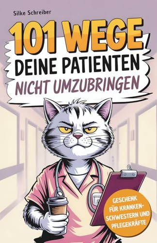 101 Wege deine Patienten nicht umzubringen: Das lustige Geschenkbuch für Krankenschwestern und Pflegekräfte mit Überlebenstipps für den täglichen Stationswahnsinn