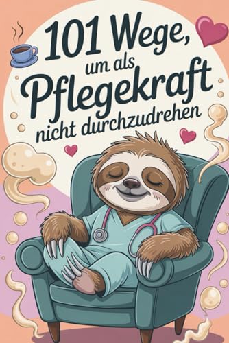101 Wege, um als Pflegekraft nicht durchzudrehen: Das ehrliche Überlebensbuch für stressige Schichten, volle Stationen und zu wenig Pausen