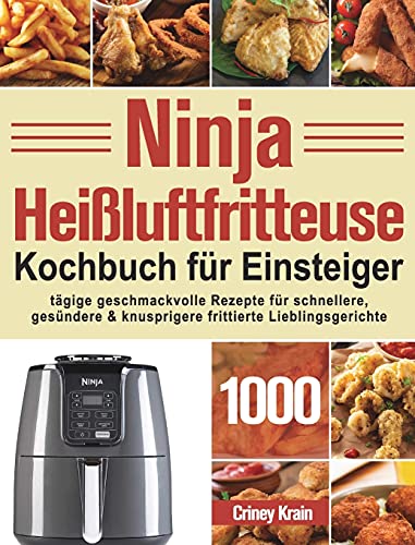 Ninja Heißluftfritteuse Kochbuch fu¿r Einsteiger: 1000-Tage-Rezepte für schnellere, gesündere und knusprigere Frittierfavoriten