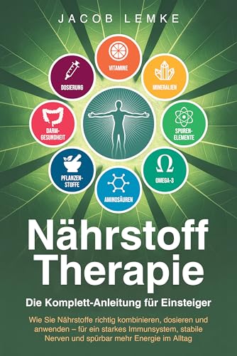 Nährstofftherapie - Die Komplett-Anleitung für Einsteiger: Wie Sie Nährstoffe richtig kombinieren, dosieren & anwenden. Für ein starkes Immunsystem, stabile Nerven und spürbar mehr Energie im Alltag