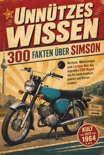 Unnützes Wissen – 300 Fakten über Simson: Kurioses, Wahnsinniges und Lustiges über das legendäre DDR-Moped, das bis heute knattert, qualmt und Herzen erobert