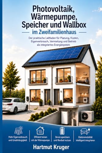 Photovoltaik, Wärmepumpe, Speicher und Wallbox im Zweifamilienhaus: Der praktische Leitfaden für Planung, Kosten, Eigenverbrauch, Vermietung und Betrieb als integriertes Energiesystem