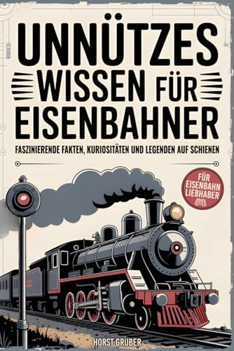 Unnützes Wissen für Eisenbahner - Faszinierende Fakten, Kuriositäten und Legenden auf Schienen: Das perfekte Geschenk für Eisenbahnliebhaber, Lokführer und Modellbahnfans