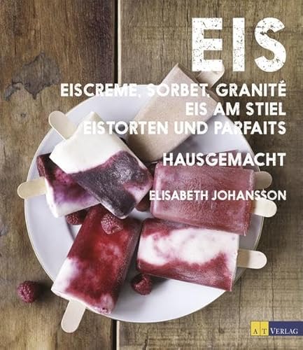 Eis: Eiscreme, Sorbet, Granité, Eis am Stiel, Eistorten und Parfaits hausgemacht