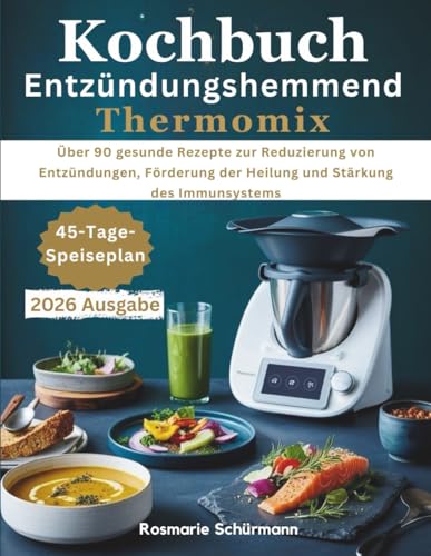 Kochbuch Entzündungshemmend Thermomix: Über 90 gesunde Rezepte zur Reduzierung von Entzündungen, Förderung der Heilung und Stärkung des Immunsystems