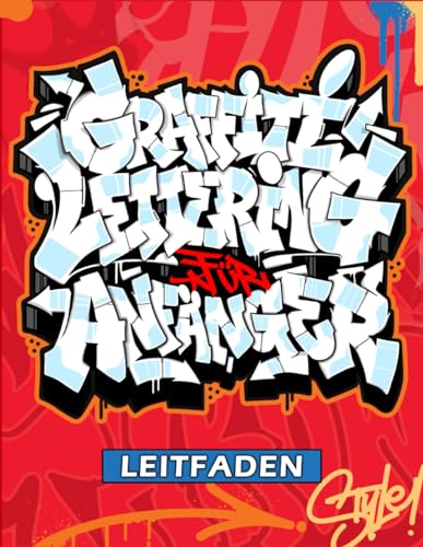 Graffiti Lettering Leitfaden: Ein Anfängerhandbuch zum Zeichnen von Graffiti-Buchstaben (Tags, Throw-ups, Old School und Wildstyle) - Alphabete, Details und Kunstwerke!