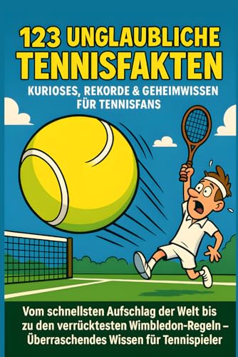 123 unglaubliche Tennisfakten – Kurioses, Rekorde & Geheimwissen für Tennisfans: Vom schnellsten Aufschlag der Welt bis zu den verrücktesten Wimbledon-Regeln – Überraschendes Wissen für Tennisspieler