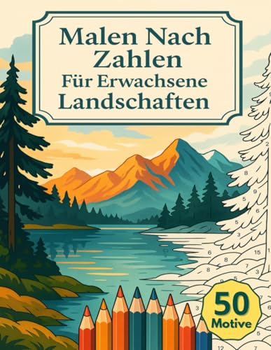 Malen Nach Zahlen Für Erwachsene Landschaften: 50 Motive mit stimmungsvollen Naturpanoramen und ruhigen Szenerien als kreative Auszeit zum Entspannen, Abschalten und Stressabbau