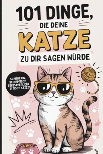 101 Dinge, die deine Katze zu dir sagen würde: Das witzige Geschenk für alle Katzenfans, die endlich wissen wollen, was ihre Samtpfote wirklich denkt