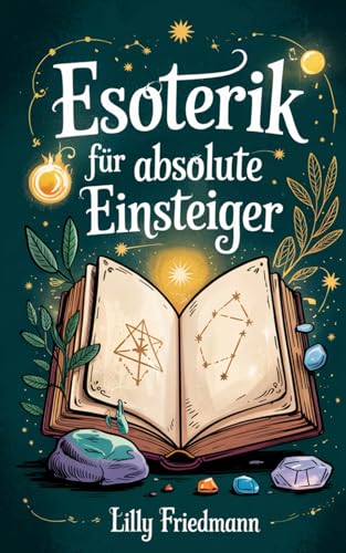 Esoterik für absolute Einsteiger: Das Buch, das spirituelles Wissen alltagstauglich macht