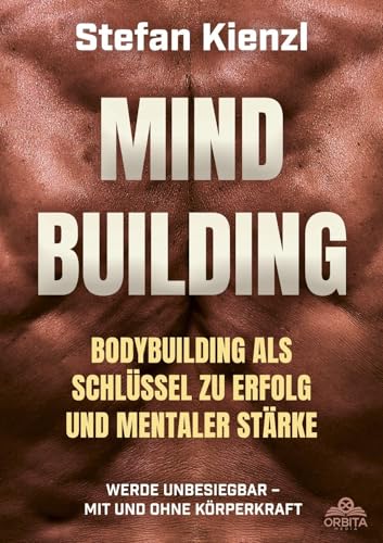 Mindbuilding: Bodybuilding als Schlüssel zu Erfolg und mentaler Stärke. Werde unbesiegbar - mit und ohne Körperkraft