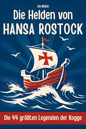 Die Helden von Hansa Rostock: Die 44 größten Legenden der Kogge