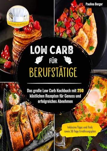 Low Carb für Berufstätige: Das große Low Carb Kochbuch mit 250 köstlichen Rezepten für Genuss und erfolgreiches Abnehmen | Inklusive Tipps und Tricks sowie 30 Tage Ernährungsplan