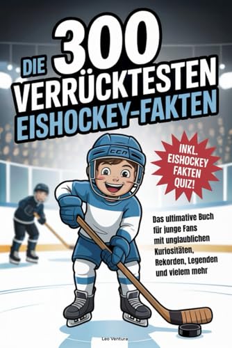 Die 300 verrücktesten Eishockey-Fakten: Das ultimative Buch für junge Fans mit unglaublichen Kuriositäten, Rekorden, Legenden und vielem mehr - Inkl. Eishockey Fakten Quiz!