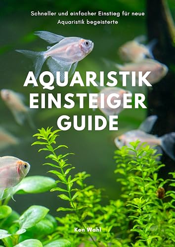 Aquaristik Einsteiger Guide: Schneller und einfacher Einstieg für neue Aquaristik begeisterte