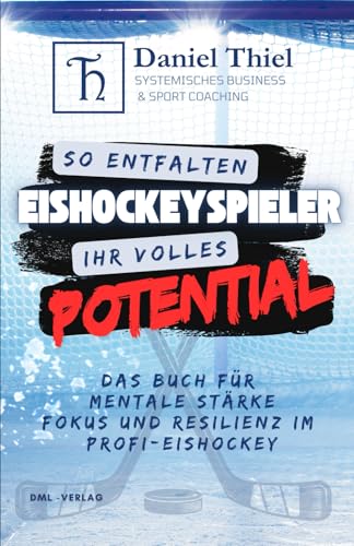 So entfalten Eishockeyspieler ihr volles Potential!: Das Buch für mentale Stärke, Fokus und Resilienz im Profi-Eishockey