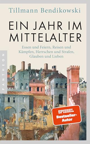 Ein Jahr im Mittelalter: Essen und Feiern, Reisen und Kämpfen, Herrschen und Strafen, Glauben und Lieben