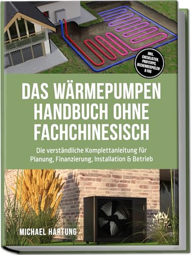 Das Wärmepumpen Handbuch ohne Fachchinesisch: Die verständliche Komplettanleitung für Planung, Finanzierung, Installation & Betrieb - inkl. Checklisten, Profitipps, Rechenbeispielen & FAQ