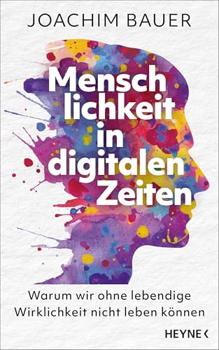 Menschlichkeit in digitalen Zeiten: Warum wir ohne lebendige Wirklichkeit nicht leben können - Vom preisgekrönten Psychiater und Bestsellerautor, nominiert für den Deutschen Wirtschaftsbuchpreis
