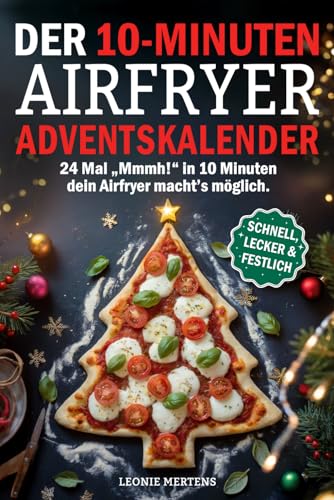Der 10 Minuten Airfryer Adventskalender: Schnell, einfach und himmlisch lecker - Dein kulinarischer Countdown bis Weihnachten