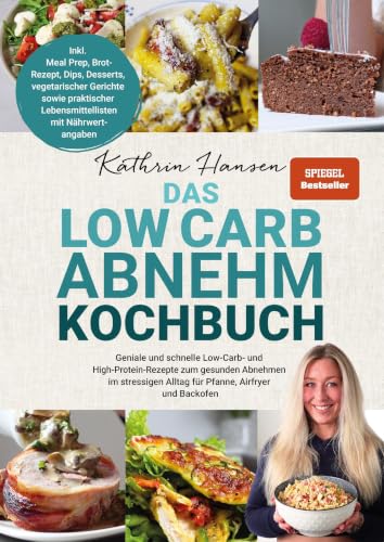 Das Low Carb Abnehm Kochbuch: Geniale und schnelle Low-Carb- und High-Protein-Rezepte zum gesunden Abnehmen im stressigen Alltag – Inkl. Meal Prep, ... Lebensmittellisten mit Nährwertangaben