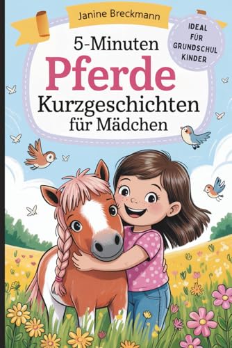 5-Minuten Pferde-Kurzgeschichten für Mädchen: Spannende Geschichten für junge Pferdefans im Grundschulalter zum Träumen, Lächeln und Mitfiebern