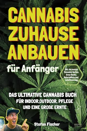 Cannabis zu Hause anbauen für Anfänger: Das ultimative Cannabis Buch für Indoor, Outdoor, Pflege und eine große Ernte – inkl- die besten Cannabis Sorten, Grow Hacks, Materialliste und Autoflowering