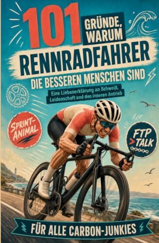 101 Gründe, warum Rennradfahrer die besseren Menschen sind: Die ultimative Liebeserklärung an Carbon, Wattzahlen und rasierte Beine mit Augenzwinkern | Für Alle Carbon-Junkies