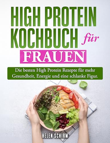 High Protein Kochbuch für Frauen: Die besten high Protein Rezepte für mehr Gesundheit, Energie und eine schlanke Figur.