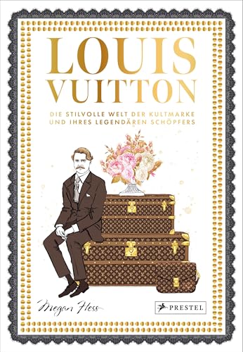Louis Vuitton: Die stilvolle Welt der Kultmarke und ihres legendären Schöpfers (Bewegte Leben aus der Modewelt, Band 5)