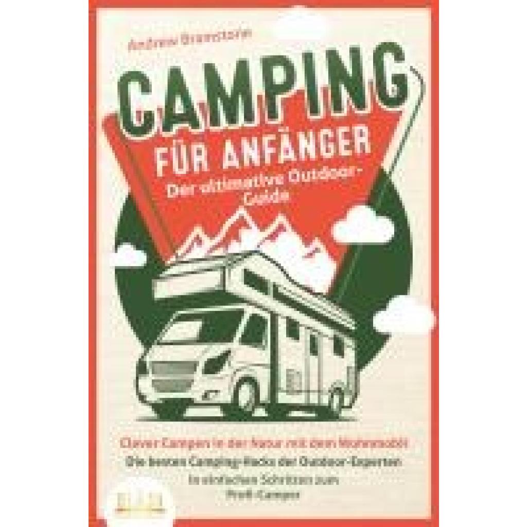 Bramstone, Andrew: CAMPING FÜR ANFÄNGER - Der ultimative Outdoor-Guide: Clever Campen in der Natur mit dem Wohnmobil: Die besten Camping-Hacks der Outdoor-Experten - In einfachen Schritten zum Profi-Camper