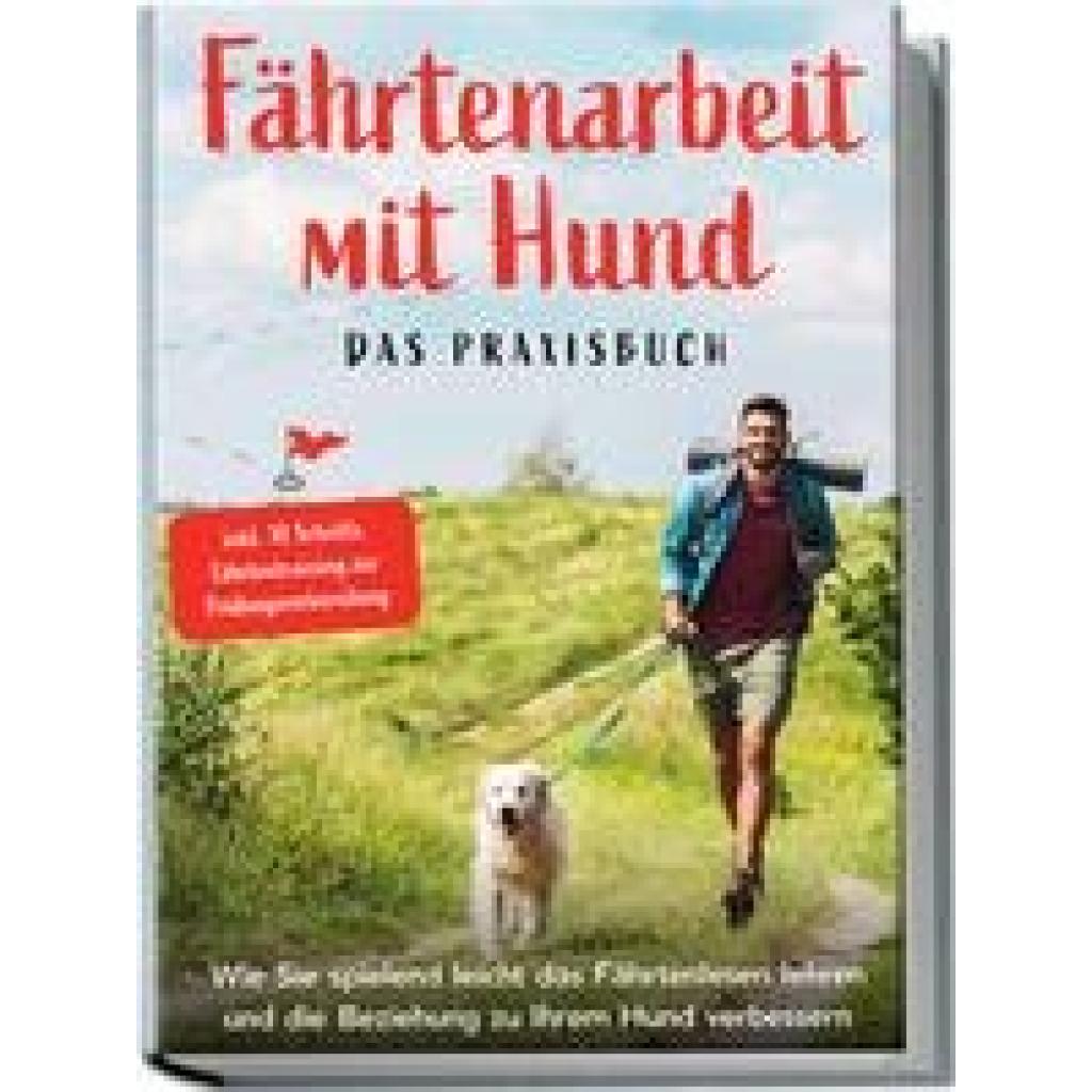Cordes, Sebastian: Fährtenarbeit mit Hund - Das Praxisbuch: Wie Sie spielend leicht das Fährtenlesen lehren und die Beziehung zu Ihrem Hund verbessern | inkl. 10 Schritte Fährtentraining zur Prüfungsvorbereitung