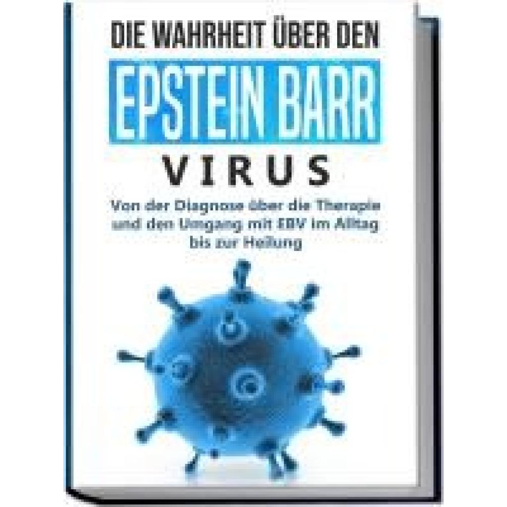 Tesche, Anna-Lena: Die Wahrheit über den Epstein Barr Virus: Von der Diagnose über die Therapie und den Umgang mit EBV im Alltag bis zur Heilung