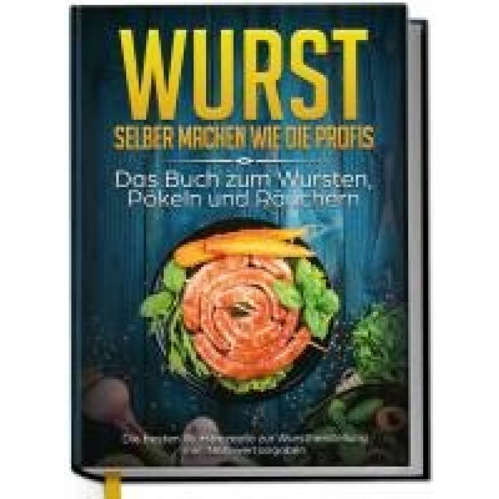 Weber, Lorina: Wurst selber machen wie die Profis: Das Buch zum Wursten, Pökeln und Räuchern - Die besten Wurstrezepte zur Wurstherstellung