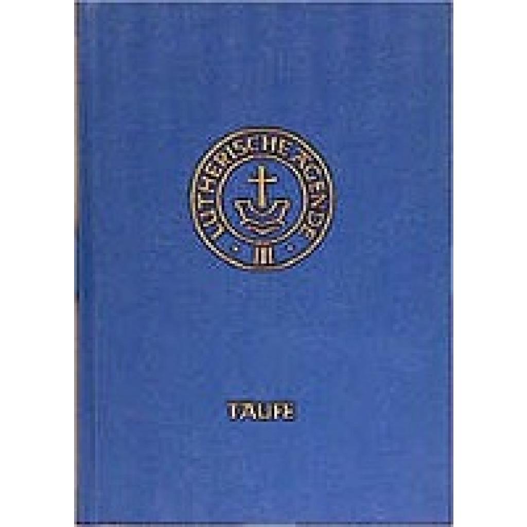 Agende für evangelisch-lutherische Kirchen und Gemeinden. Band III: Die Amtshandlungen.Teil 1: Die Taufe